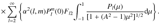 $\displaystyle \times \sum^{\infty}_{l=2}
\left\{\alpha^2(l,m)P_l^m(0)F_{l2}\!\int^1_{-1}\frac{P_l(\mu)}{[1+(A^2-1)\mu^2]^{1/2}}{\rm d}\mu
\right\}.$