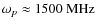 $\omega_{p}\approx1500{\rm ~MHz}$