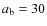 $a_{\rm b} = 30$