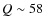 $Q \sim 58$