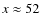 $x\approx 52$