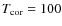 $T_{\rm cor}=100$