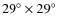 $29^\circ\times29^\circ$