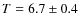 $T=6.7\pm0.4$