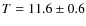 $T=11.6\pm0.6$