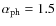 $\alpha_{\rm ph} = 1.5$