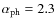 $\alpha_{\rm ph} = 2.3$