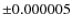 $\pm 0.000 005$