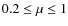 $0.2\leq\mu\leq 1$
