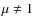 $\mu\neq 1$
