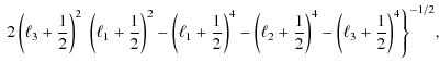 $\displaystyle \; 2\left( \ell_3+\frac{1}{2} \right)^2\; \left( \ell_1+\frac{1}{...
..._2+\frac{1}{2} \right)^4 - \left( \ell_3+\frac{1}{2} \right)^4 \Biggr\}^{-1/2},$