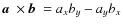 $\mbox{\boldmath$a$ } \times \mbox{\boldmath$b$ } = a_x b_y - a_y b_x$