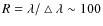 $R = \lambda/\bigtriangleup\lambda \sim 100$