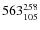$ 563_{ 105}^{\rm 258 }$