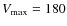 $V_{\rm max}=180$
