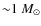 ${\sim} 1~ M_\odot$