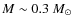 $M\sim0.3~M_\odot$