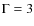 $\Gamma= 3$