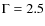 $\Gamma = 2.5$