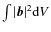 $\int\vert\vec{b}\vert^2{\rm d}V$