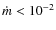 $\dot{m} < 10^{-2}$