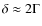 $\delta \approx 2 \Gamma$