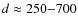 $d\approx 250{-}700$