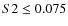 $S2 \leq 0.075$