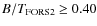 $B/T_{\rm FORS2} \geq 0.40$