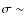$\sigma \sim$