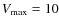 $V_{\rm max} = 10$