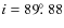 $i = 89\hbox{$.\!\!^\circ$ }88$