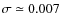 $\sigma \simeq 0.007$