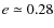 $e \simeq 0.28$