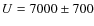 $U = 7000 \pm 700$