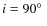 $i = 90\hbox{$^\circ$ }$