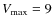 $V_{\rm max} = 9$