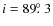 $i = 89\hbox{$.\!\!^\circ$ }3$