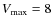 $V_{\rm max} = 8$