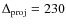 $\Delta_{\rm proj}=230$