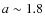 $a\sim1.8$