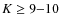 $K\ge 9{-}10$