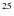 $\rm ^{25}$