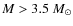 $M >3.5~M_\odot$
