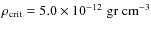 $\rho_{\rm crit} =
5.0 \times 10^{-12} \;\rm gr ~ cm^{-3}$