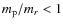 $m_{\rm p}/m_r<1$