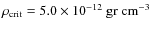 $\rho_{\rm crit}=5.0 \times 10^{-12} ~ \rm gr ~ cm^{-3}$