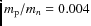 $m_{\rm p}/m_n=0.004$