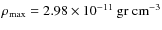 $\rho_{\rm max}=2.98\times 10^{-11}\rm ~ gr ~
cm^{-3}$