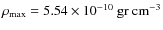 $\rho_{\rm max}= 5.54\times 10^{-10}~\rm gr ~
cm^{-3}$